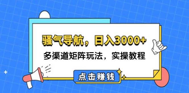 日入3000+ 骚气导航，多渠道矩阵玩法，实操教程-南风轻创