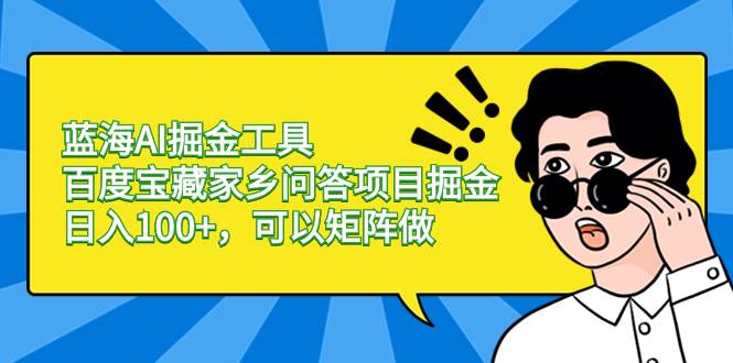 蓝海AI掘金工具百度宝藏家乡问答项目掘金，日入100+，可以矩阵做-南风轻创