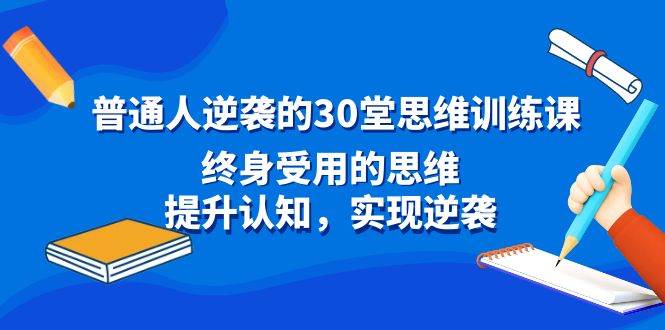 普通人逆袭的30堂思维训练课，终身受用的思维，提升认知，实现逆袭-南风轻创