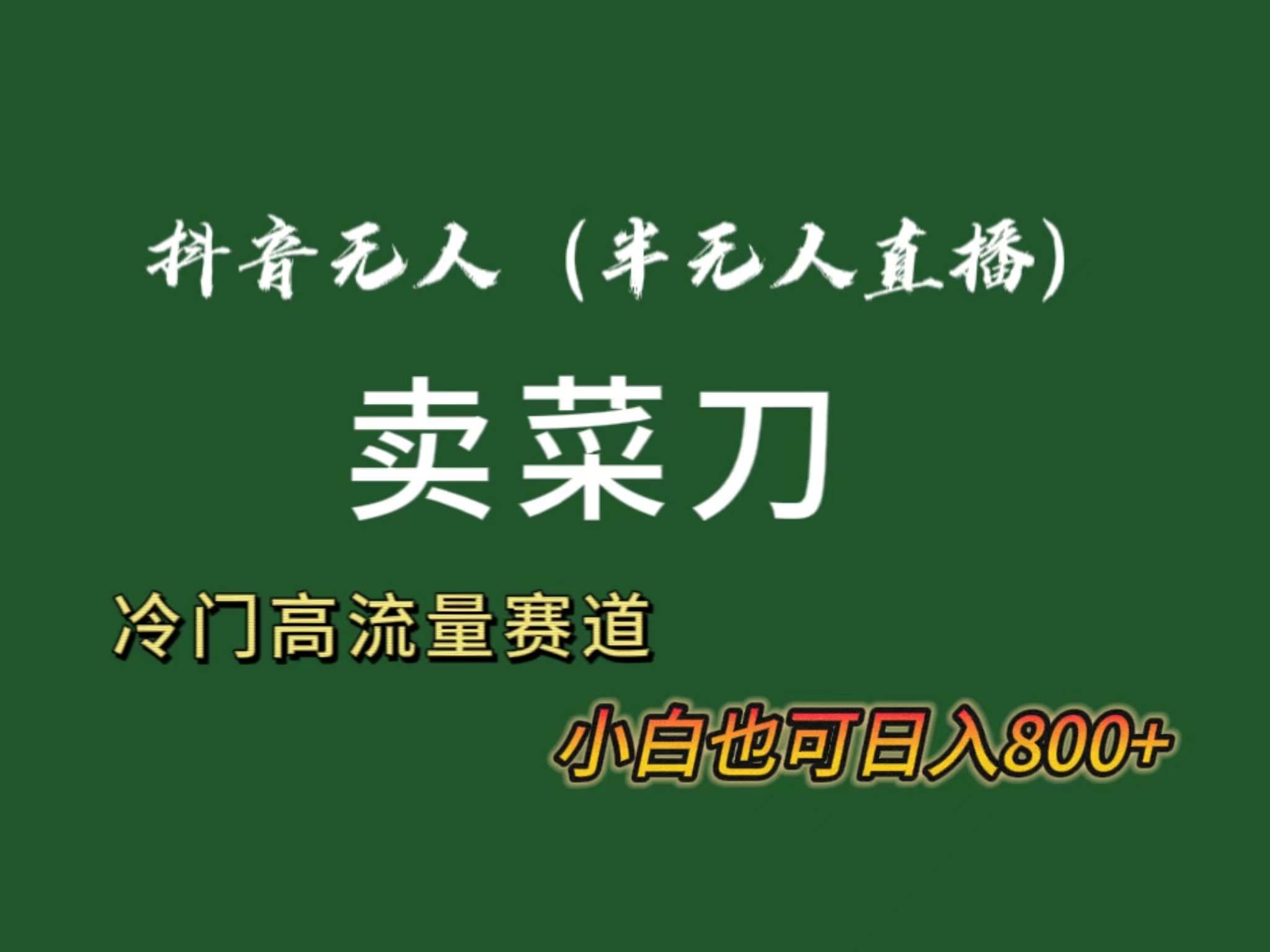 抖音无人（半无人）直播卖菜刀日入800+！冷门品流量大，全套教程+软件！-南风轻创