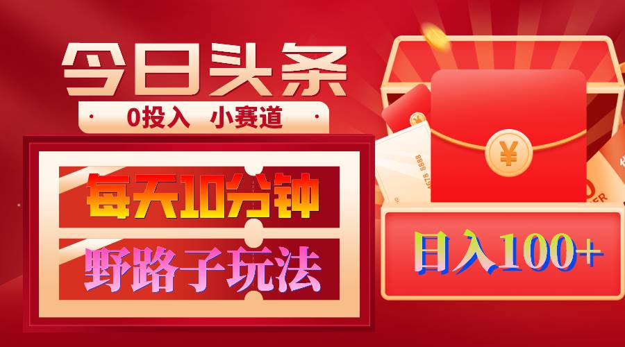 AI撸头条野路子玩法，3分钟1条，原创不用愁日赚1000+复制粘贴月入1W+-南风轻创