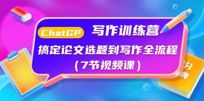 ChatGPT写作训练营：搞定论文选题到写作全流程（7节视频课）-南风轻创