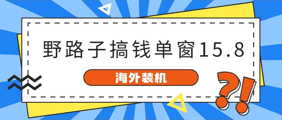 海外装机，野路子搞钱，单窗口15.8，已变现10000+-南风轻创
