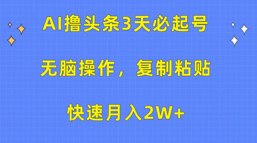 AI撸头条3天必起号，无脑操作3分钟1条，复制粘贴快速月入2W+-南风轻创