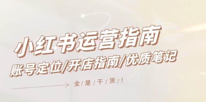 小红书运营指南，账号定位/开店指南/优质笔记/没有套路，全是经验-南风轻创