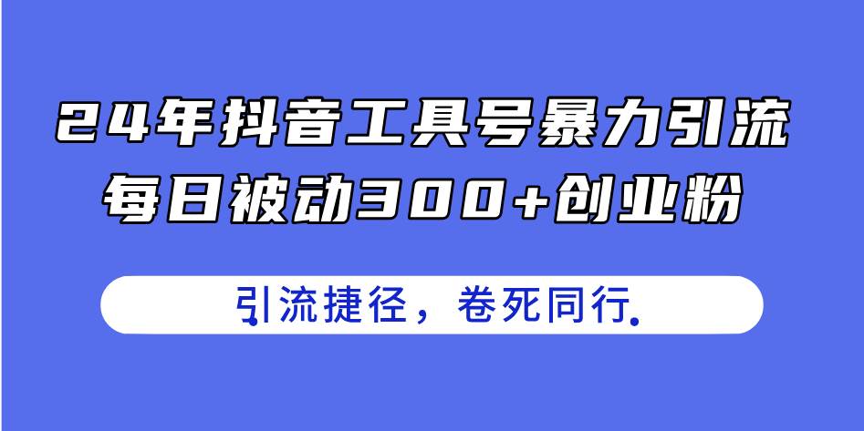 24年抖音工具号暴力引流，每日被动300+创业粉，创业粉捷径，卷死同行-南风轻创