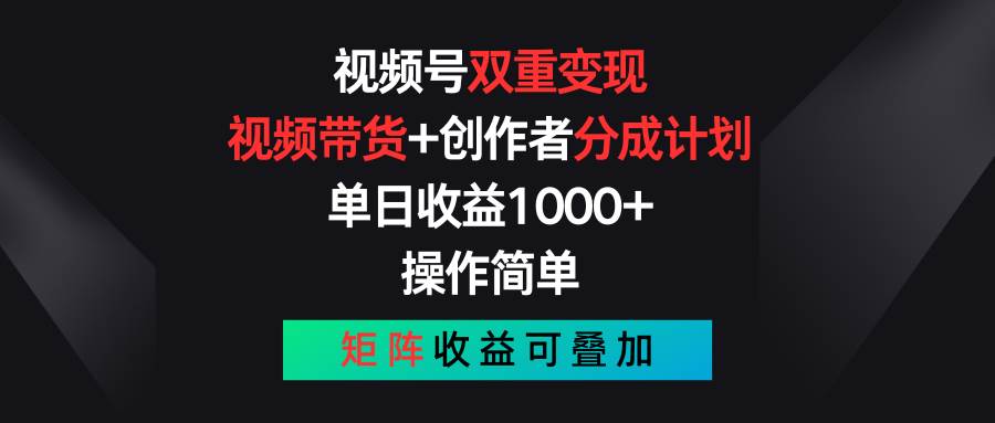 视频号双重变现，视频带货+创作者分成计划 , 单日收益1000+，可矩阵-南风轻创