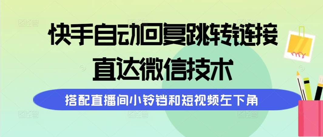 快手自动回复跳转链接，直达微信技术，搭配直播间小铃铛和短视频左下角-南风轻创