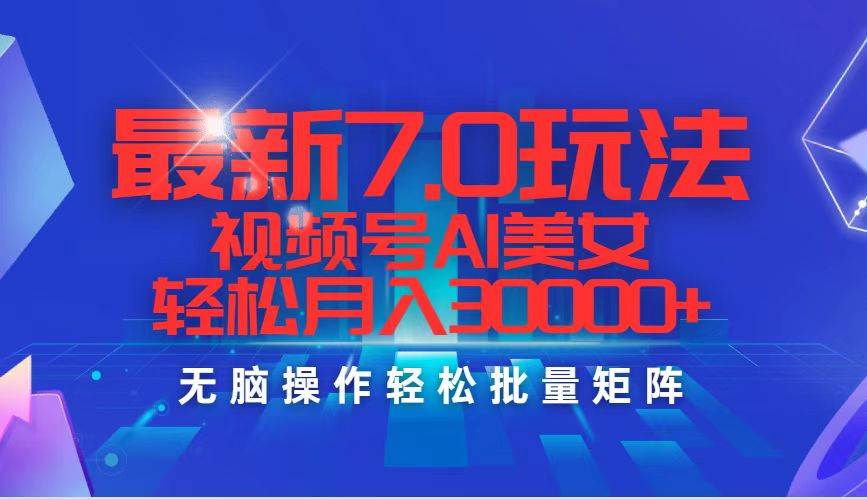 最新7.0玩法视频号AI美女，轻松月入30000+-南风轻创