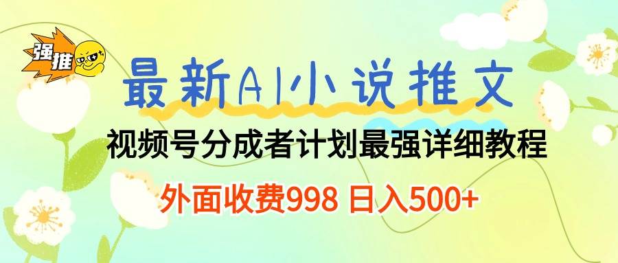 最新AI小说推文视频号分成计划 最强详细教程  日入500+-南风轻创
