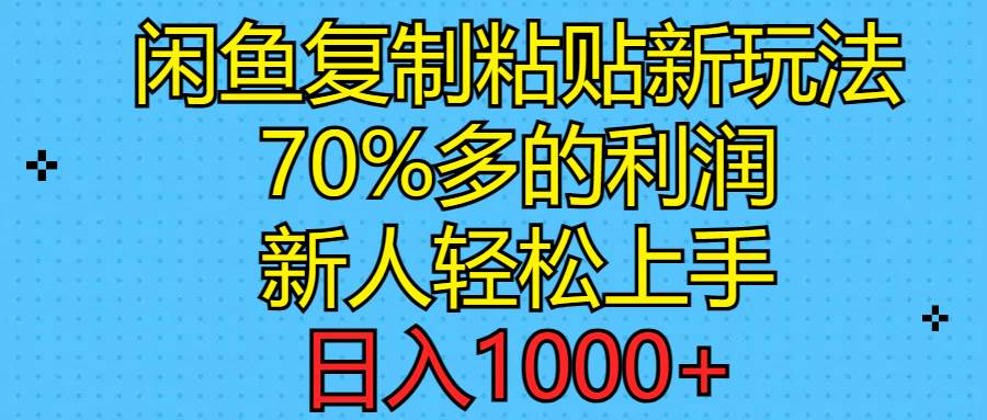 闲鱼复制粘贴新玩法，70%利润，新人轻松上手，日入1000+-南风轻创