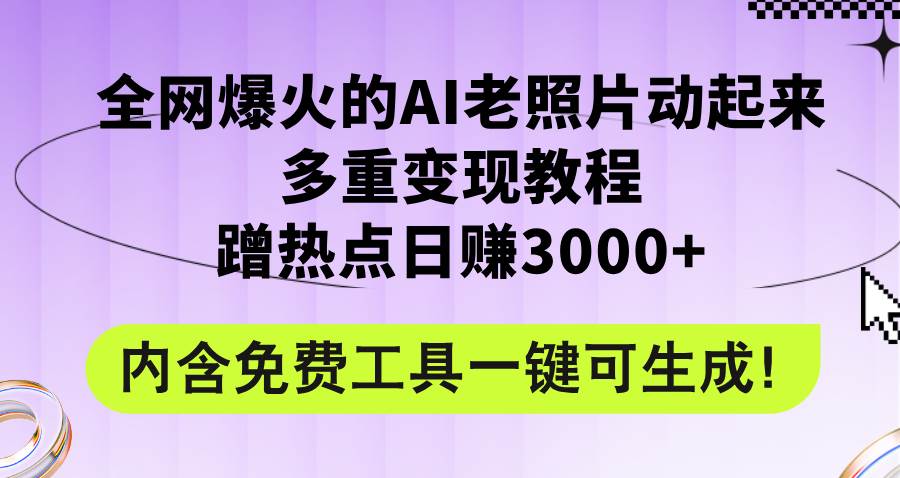 全网爆火的AI老照片动起来多重变现教程，蹭热点日赚3000+，内含免费工具-南风轻创