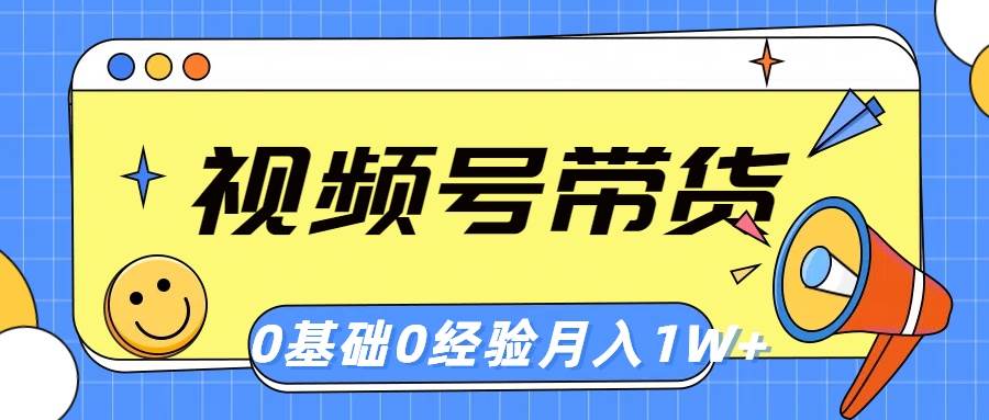 视频号轻创业带货，零基础，零经验，月入1w+-南风轻创
