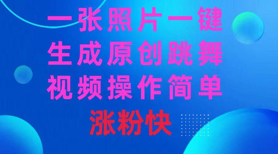 一张照片，一键生成原创跳舞视频 操作简单涨粉快-南风轻创