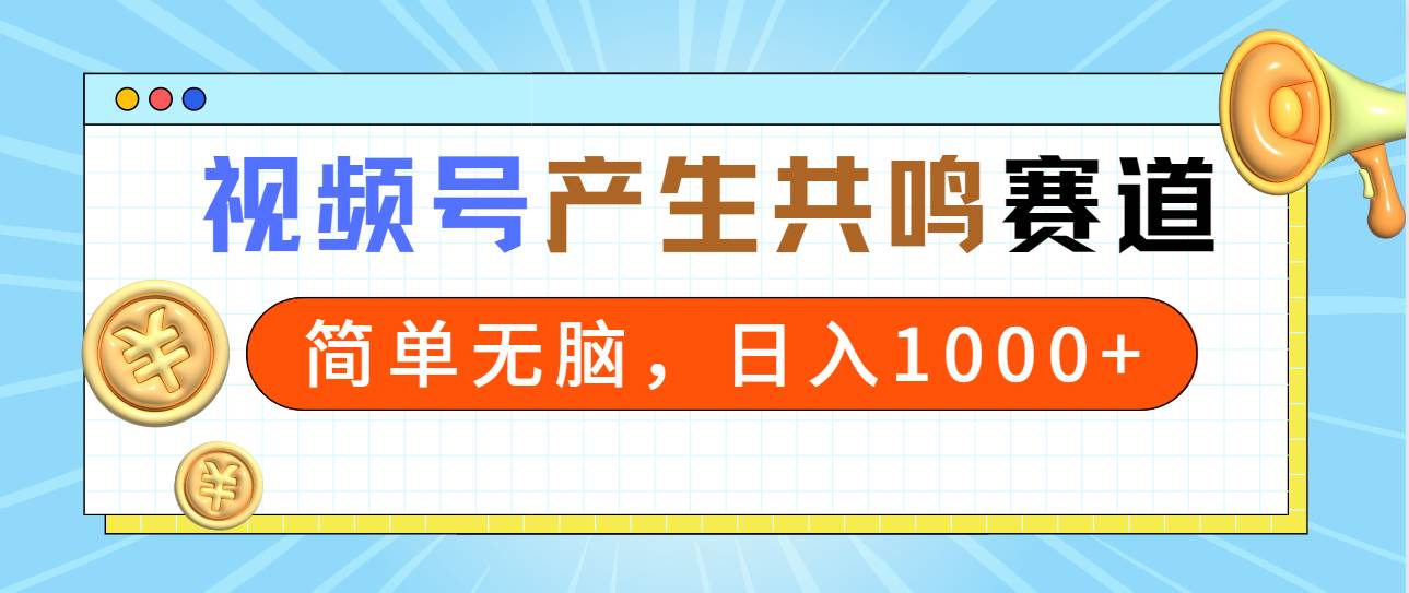 2024年视频号，产生共鸣赛道，简单无脑，一分钟一条视频，日入1000+-南风轻创