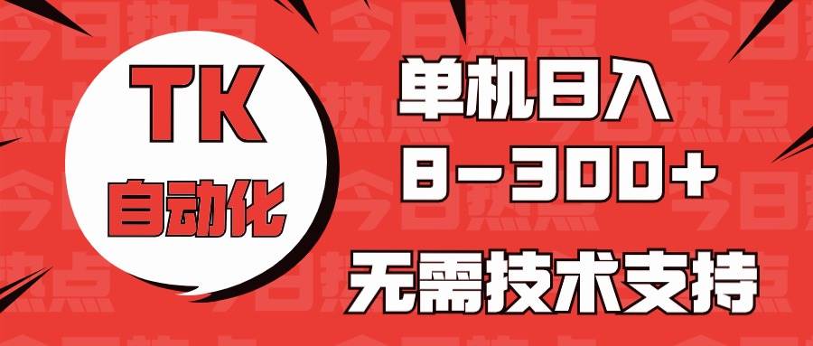 海外手机版TK自动化，单机收益8~300+，无需技术支持，新手小白均可操作-南风轻创
