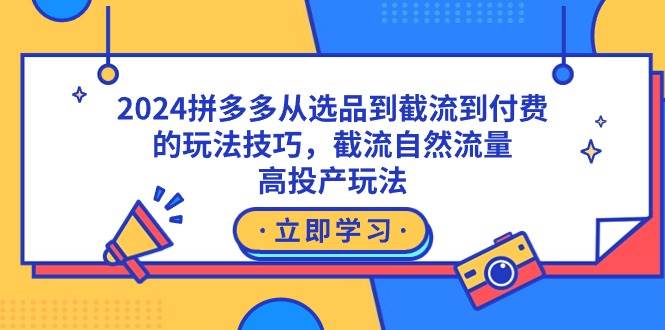 2024拼多多从选品到截流到付费的玩法技巧，截流自然流量玩法，高投产玩法-南风轻创