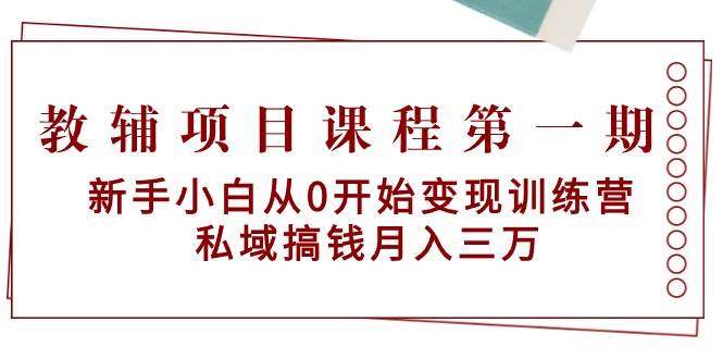 教辅项目课程第一期：新手小白从0开始变现训练营  私域搞钱月入三万-南风轻创