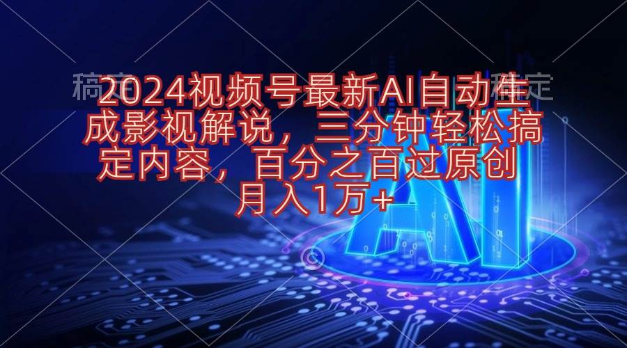 2024视频号最新AI自动生成影视解说，三分钟轻松搞定内容，百分之百过原…-南风轻创