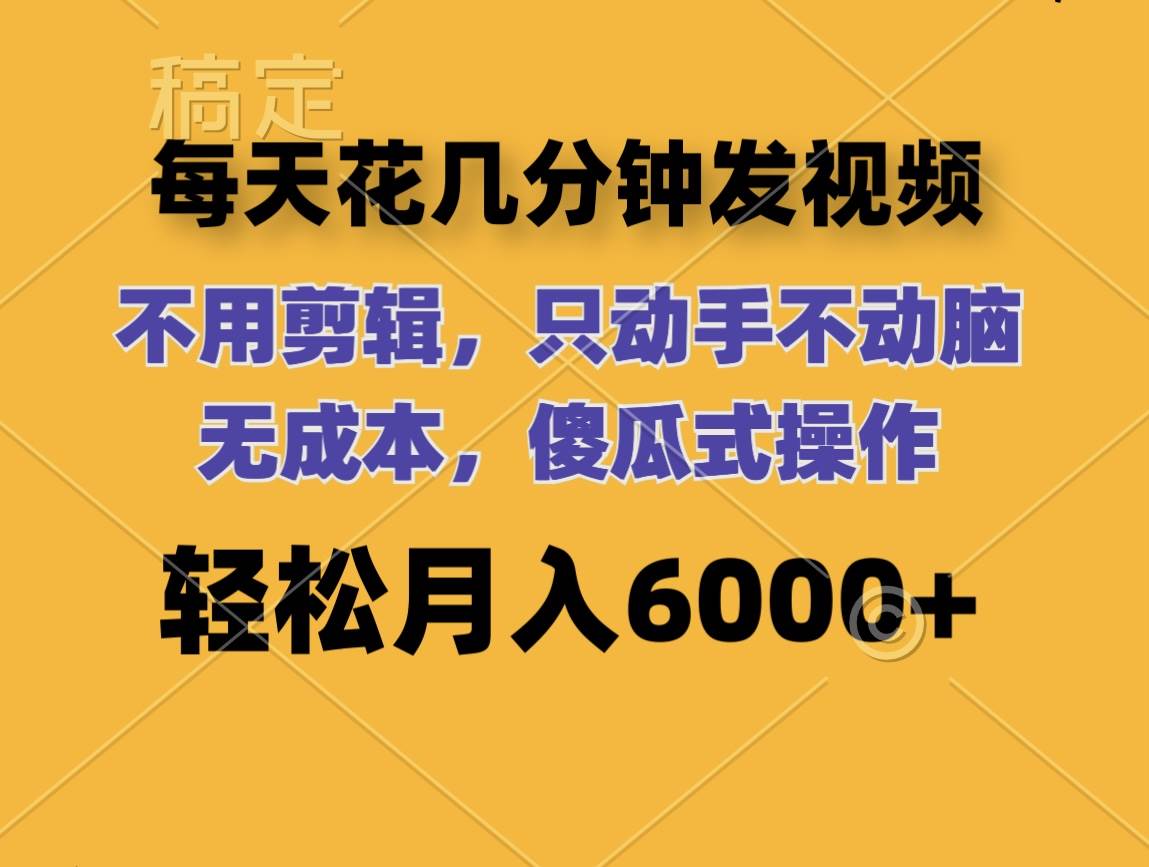 每天花几分钟发视频 无需剪辑 动手不动脑 无成本 傻瓜式操作 轻松月入6…-南风轻创