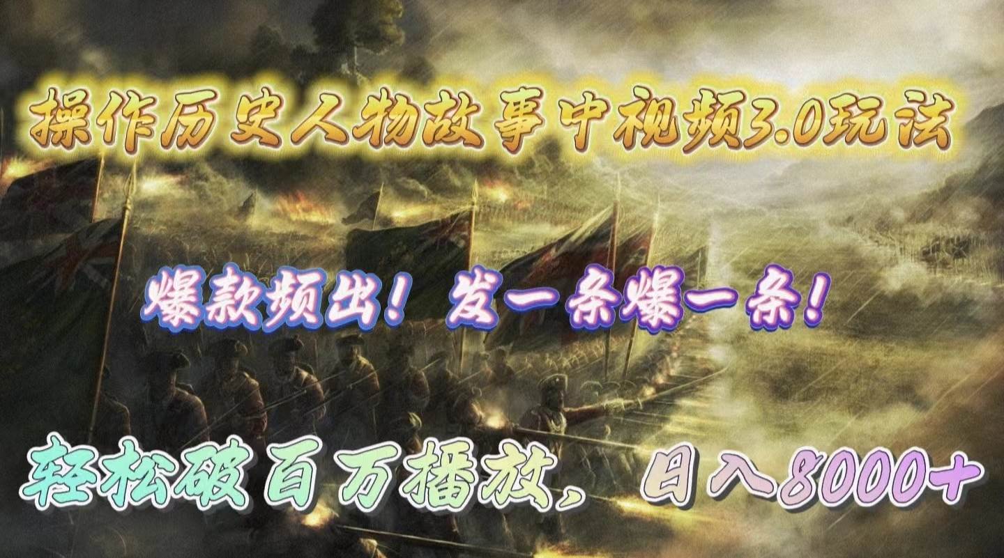 操作历史人物故事中视频3.0玩法，发一条爆一条！轻松破百万播放，日入8000+-南风轻创