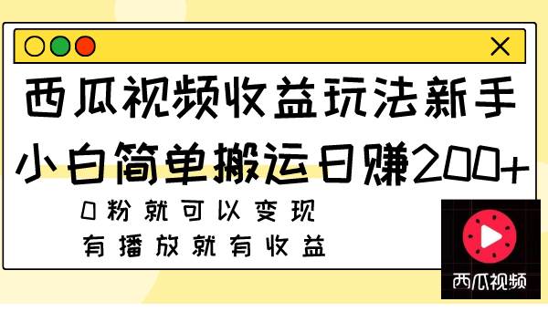 西瓜视频收益玩法，新手小白简单搬运日赚200+0粉就可以变现 有播放就有收益-南风轻创