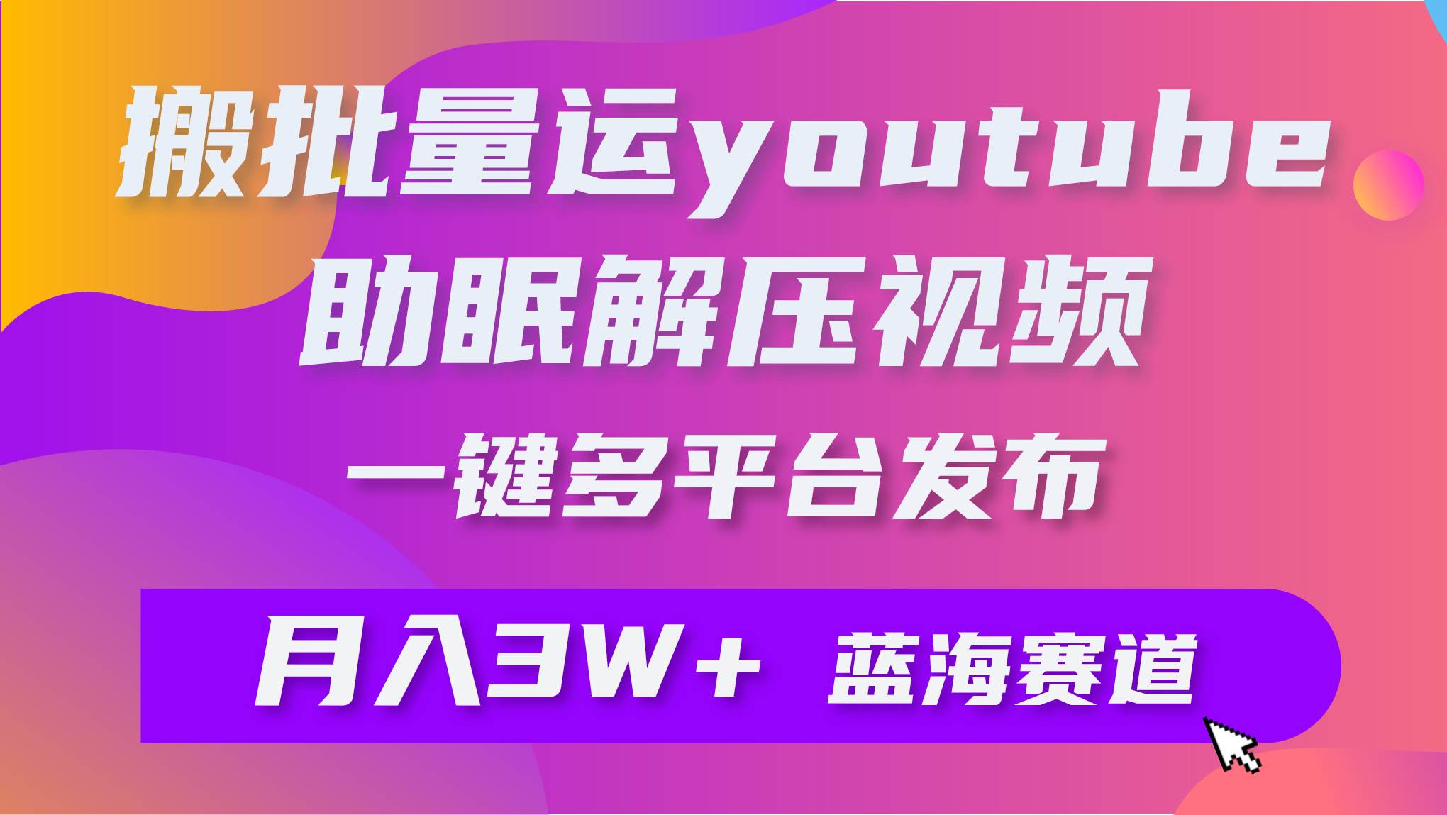 批量搬运YouTube解压助眠视频 一键多平台发布 月入2W+-南风轻创