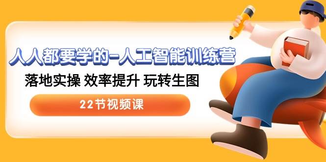 人人都要学的-人工智能训练营，落地实操 效率提升 玩转生图 (22节视频课)-南风轻创