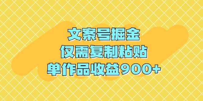 文案号掘金，仅需复制粘贴，单作品收益900+-南风轻创