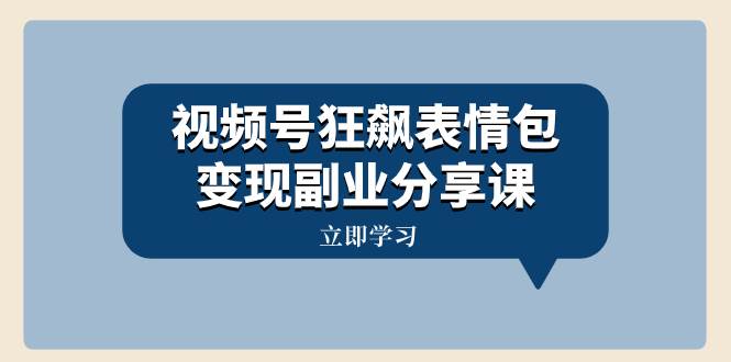 视频号狂飙表情包变现副业分享课，一条龙玩法分享给你（附素材资源）-南风轻创