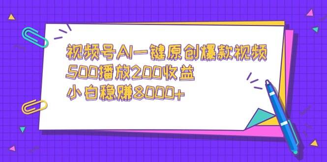 视频号AI一键原创爆款视频，500播放200收益，小白稳赚8000+-南风轻创