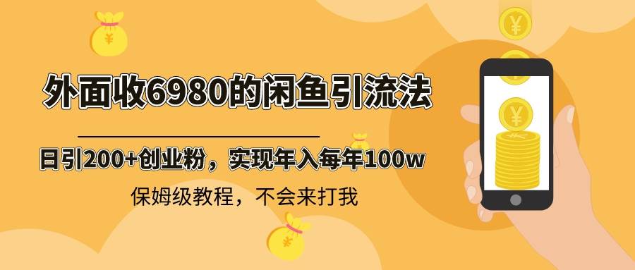 外面收费6980闲鱼引流法，日引200+创业粉，每天稳定2000+收益，保姆级教程-南风轻创