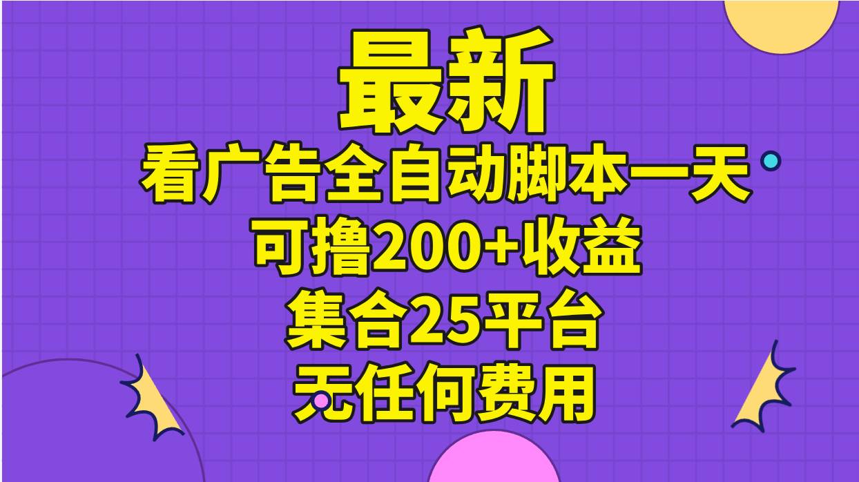 最新看广告全自动脚本一天可撸200+收益 。集合25平台 ，无任何费用-南风轻创