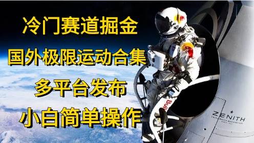 冷门赛道掘金，国外极限运动视频合集，多平台发布，小白简单操作-南风轻创