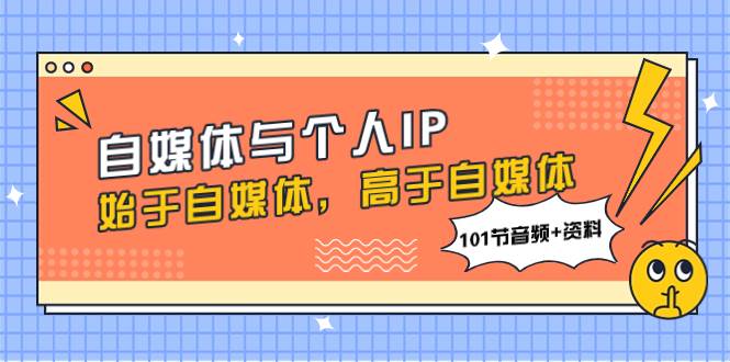 自媒体与个人IP，始于自媒体，高于自媒体（101节音频+资料）-南风轻创