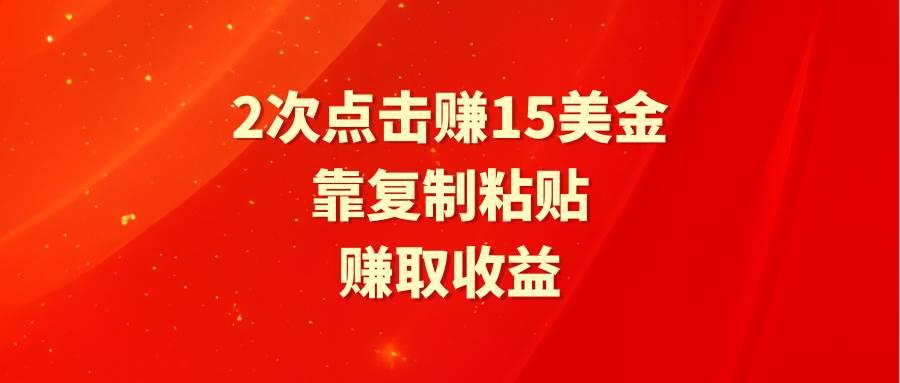 靠2次点击赚15美金，复制粘贴就能赚取收益-南风轻创