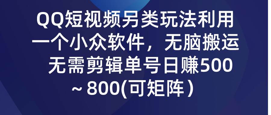 QQ短视频另类玩法，利用一个小众软件，无脑搬运，无需剪辑单号日赚500～…-南风轻创