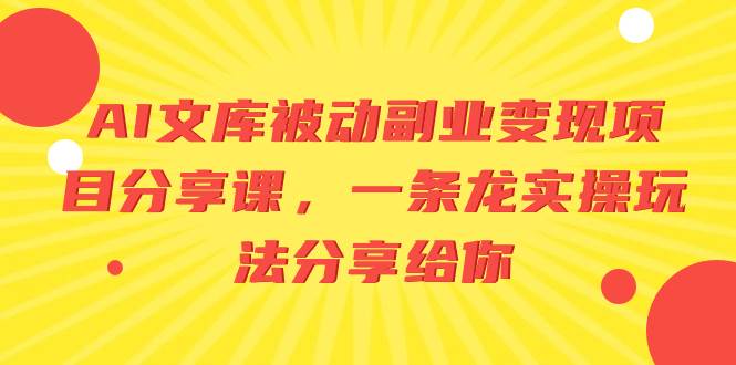 AI文库被动副业变现项目分享课，一条龙实操玩法分享给你-南风轻创