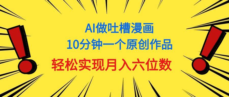用AI做中式吐槽漫画，10分钟一个原创作品，轻松实现月入6位数-南风轻创