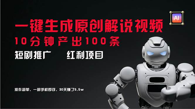 短剧推广新思路，AI一键生成原创解说视频，10分钟产出100条，30天赚了5.5w-南风轻创
