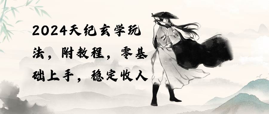 2024天纪玄学玩法，零基础上手，稳定收入（教程+工具）-南风轻创