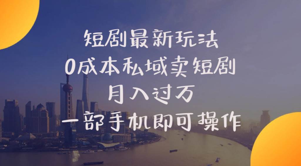 短剧最新玩法    0成本私域卖短剧     月入过万     一部手机即可操作-南风轻创