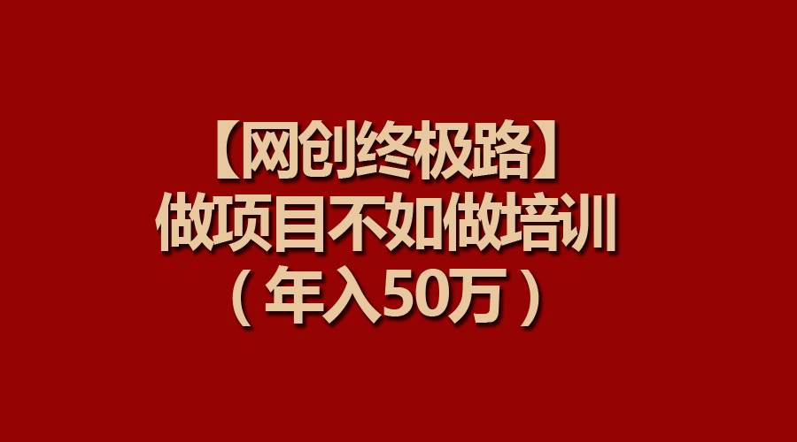 【网创终极路】做项目不如做项目培训，年入50万-南风轻创