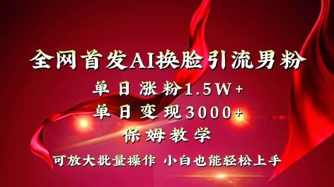 全网独创首发AI换脸引流男粉单日涨粉1.5W+变现3000+小白也能上手快速拿结果-南风轻创