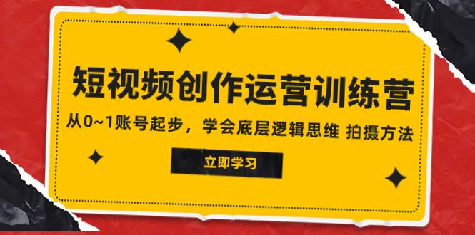 2023短视频创作运营训练营，从0~1账号起步，学会底层逻辑思维 拍摄方法-南风轻创