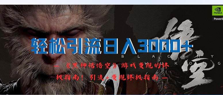 轻松引流日入3000+：《黑神话悟空》游戏变现的终极指南！引流+变现终极…-南风轻创