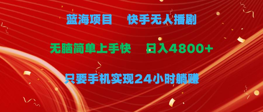 蓝海项目，快手无人播剧，一天收益4800+，手机也能实现24小时躺赚，无脑…-南风轻创