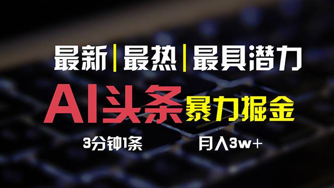 AI头条3天必起号，简单无需经验 3分钟1条 一键多渠道发布 复制粘贴月入3W+-南风轻创