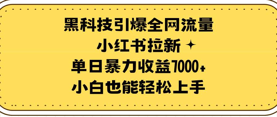 黑科技引爆全网流量小红书拉新，单日暴力收益7000+，小白也能轻松上手-南风轻创
