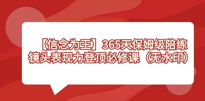 【信念 为王】365天-保姆级陪练，镜头表现力登顶必修课（无水印）-南风轻创